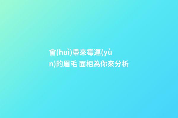 會(huì)帶來霉運(yùn)的眉毛 面相為你來分析